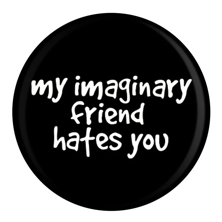 This black badge with white writing is simple and straight to the point, it has My Imaginary Friend Hates You in white writing 